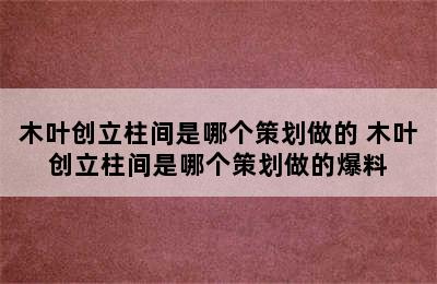 木叶创立柱间是哪个策划做的 木叶创立柱间是哪个策划做的爆料